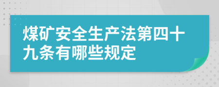 煤礦安全生產(chǎn)法第四十九條有哪些規(guī)定
