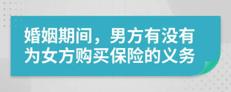 婚姻期間，男方有沒有為女方購(gòu)買保險(xiǎn)的義務(wù)
