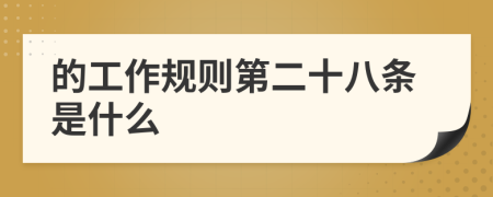 的工作規(guī)則第二十八條是什么