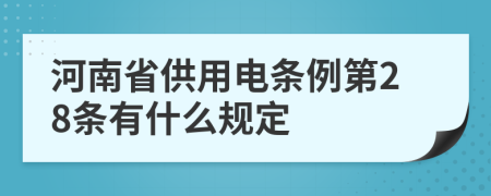 河南省供用電條例第28條有什么規(guī)定