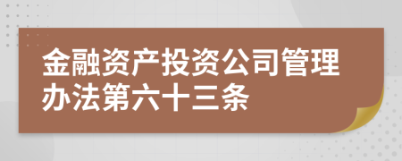 金融資產(chǎn)投資公司管理辦法第六十三條