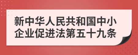 新中華人民共和國中小企業(yè)促進(jìn)法第五十九條