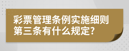 彩票管理?xiàng)l例實(shí)施細(xì)則第三條有什么規(guī)定?