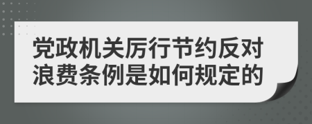 黨政機(jī)關(guān)厲行節(jié)約反對(duì)浪費(fèi)條例是如何規(guī)定的