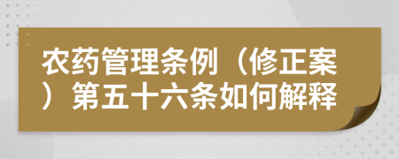 農(nóng)藥管理?xiàng)l例（修正案）第五十六條如何解釋