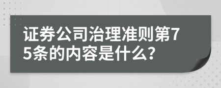 證券公司治理準(zhǔn)則第75條的內(nèi)容是什么？