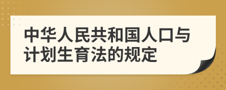 中華人民共和國人口與計劃生育法的規(guī)定