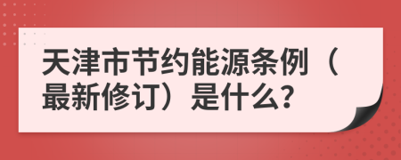 天津市節(jié)約能源條例（最新修訂）是什么？