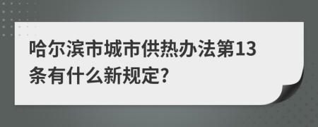哈爾濱市城市供熱辦法第13條有什么新規(guī)定?