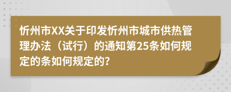 忻州市XX關(guān)于印發(fā)忻州市城市供熱管理辦法(試行)的通知第25條如何規(guī)定的條如何規(guī)定的?