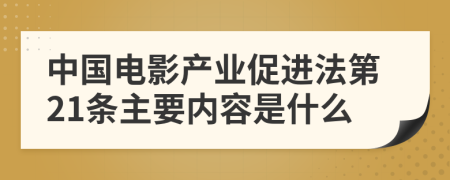 中國電影產(chǎn)業(yè)促進(jìn)法第21條主要內(nèi)容是什么