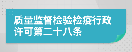 質(zhì)量監(jiān)督檢驗(yàn)檢疫行政許可第二十八條