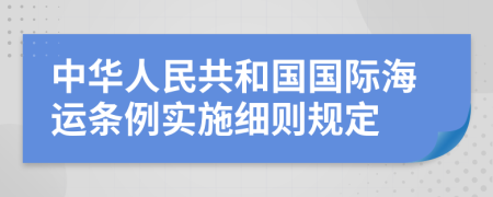 中華人民共和國國際海運條例實施細則規(guī)定