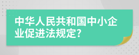 中華人民共和國(guó)中小企業(yè)促進(jìn)法規(guī)定?