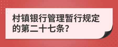 村鎮(zhèn)銀行管理暫行規(guī)定的第二十七條？