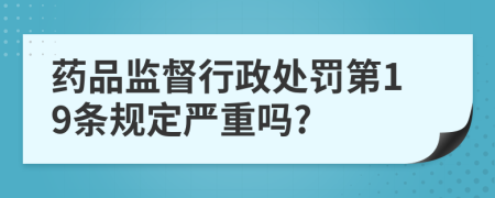 藥品監(jiān)督行政處罰第19條規(guī)定嚴(yán)重嗎?