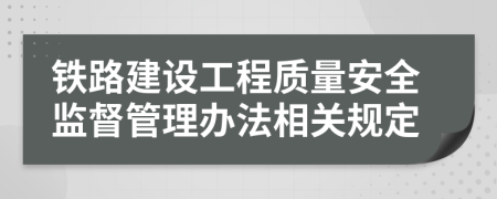 鐵路建設(shè)工程質(zhì)量安全監(jiān)督管理辦法相關(guān)規(guī)定