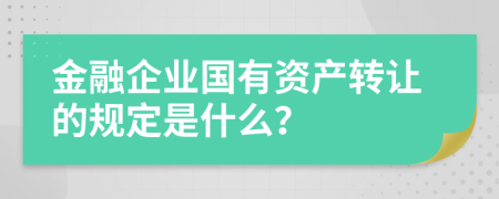 金融企業(yè)國有資產(chǎn)轉(zhuǎn)讓的規(guī)定是什么？