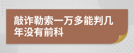 敲詐勒索一萬多能判幾年沒有前科