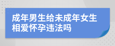 成年男生給未成年女生相愛(ài)懷孕違法嗎