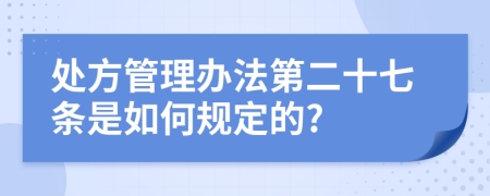 處方管理辦法第二十七條是如何規(guī)定的?