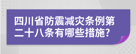 四川省防震減災(zāi)條例第二十八條有哪些措施?
