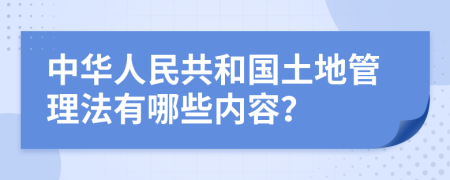 中華人民共和國土地管理法有哪些內(nèi)容？
