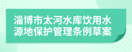 淄博市太河水庫(kù)飲用水源地保護(hù)管理?xiàng)l例草案