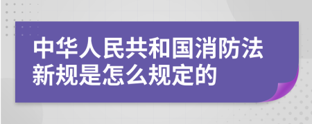 中華人民共和國(guó)消防法新規(guī)是怎么規(guī)定的