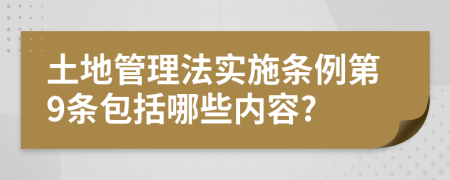 土地管理法實(shí)施條例第9條包括哪些內(nèi)容?