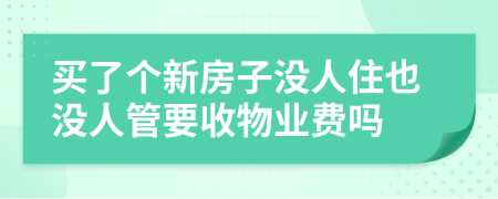 買了個(gè)新房子沒(méi)人住也沒(méi)人管要收物業(yè)費(fèi)嗎