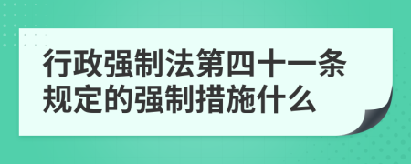 行政強(qiáng)制法第四十一條規(guī)定的強(qiáng)制措施什么