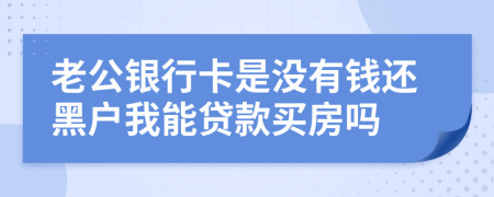 老公銀行卡是沒(méi)有錢還黑戶我能貸款買房嗎