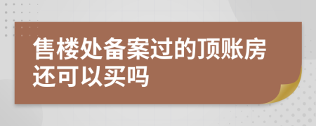 售樓處備案過的頂賬房還可以買嗎