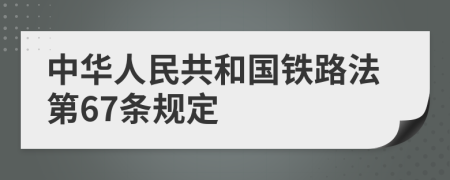 中華人民共和國(guó)鐵路法第67條規(guī)定