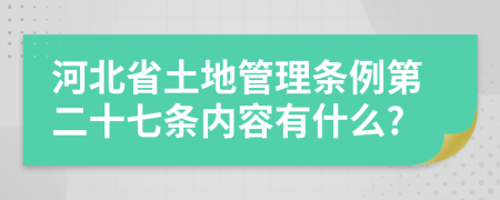 河北省土地管理?xiàng)l例第二十七條內(nèi)容有什么?