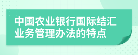 中國農(nóng)業(yè)銀行國際結(jié)匯業(yè)務(wù)管理辦法的特點