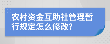 農(nóng)村資金互助社管理暫行規(guī)定怎么修改？