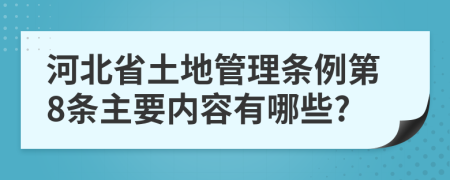 河北省土地管理?xiàng)l例第8條主要內(nèi)容有哪些?