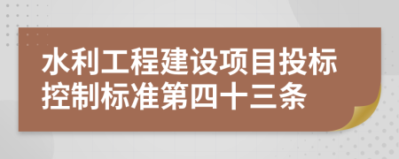 水利工程建設項目投標控制標準第四十三條