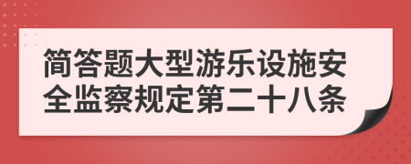 簡答題大型游樂設(shè)施安全監(jiān)察規(guī)定第二十八條