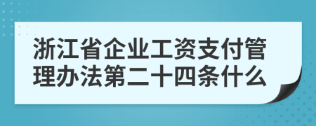浙江省企業(yè)工資支付管理辦法第二十四條什么
