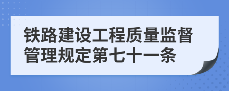 鐵路建設(shè)工程質(zhì)量監(jiān)督管理規(guī)定第七十一條
