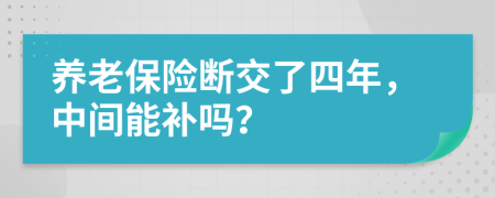 養(yǎng)老保險(xiǎn)斷交了四年，中間能補(bǔ)嗎？