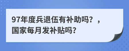 97年度兵退伍有補助嗎？，國家每月發(fā)補貼嗎？