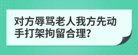 對方辱罵老人我方先動手打架拘留合理？