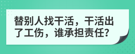 替別人找干活，干活出了工傷，誰承擔責任？
