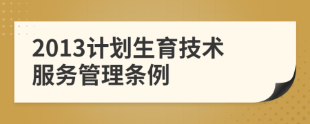 2013計劃生育技術服務管理條例