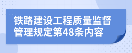 鐵路建設(shè)工程質(zhì)量監(jiān)督管理規(guī)定第48條內(nèi)容