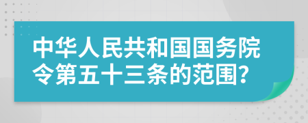 中華人民共和國國務(wù)院令第五十三條的范圍？